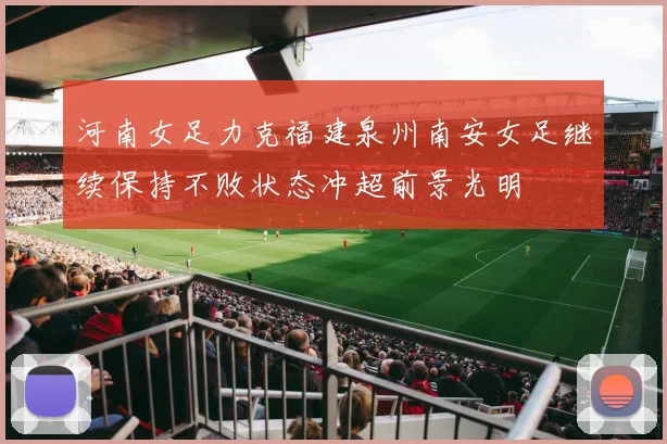 河南女足力克福建泉州南安女足继续保持不败状态冲超前景光明