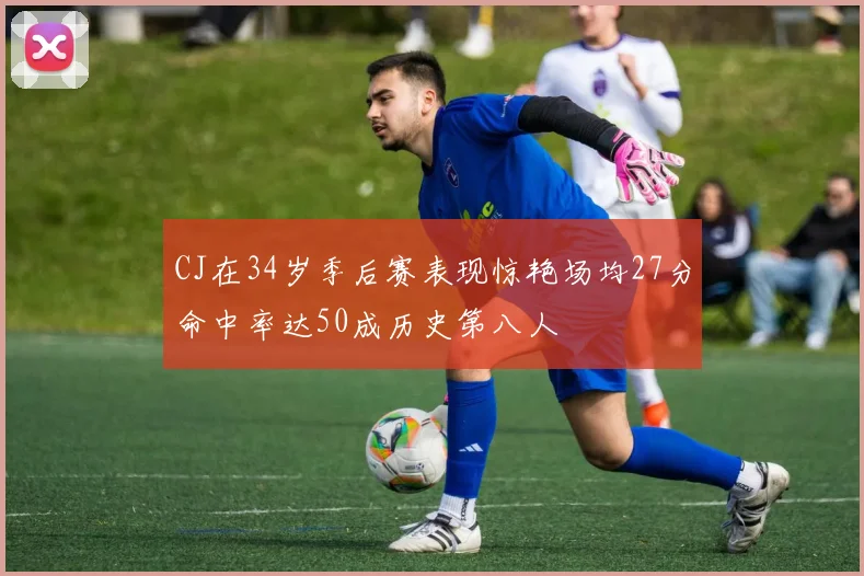 CJ在34岁季后赛表现惊艳场均27分命中率达50成历史第八人