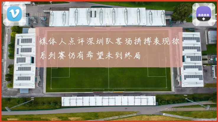 媒体人点评深圳队客场拼搏表现称系列赛仍有希望未到终局