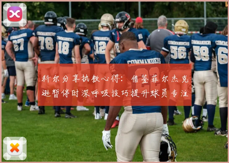 科尔分享执教心得：借鉴菲尔杰克逊暂停时深呼吸技巧提升球员专注力