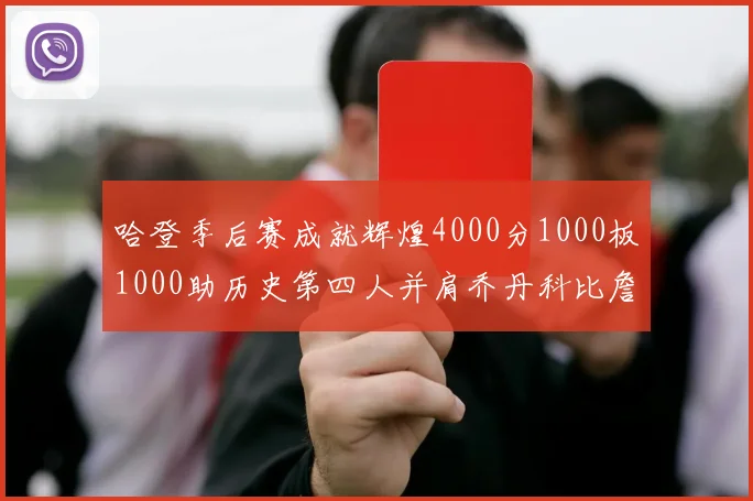 哈登季后赛成就辉煌4000分1000板1000助历史第四人并肩乔丹科比詹姆斯