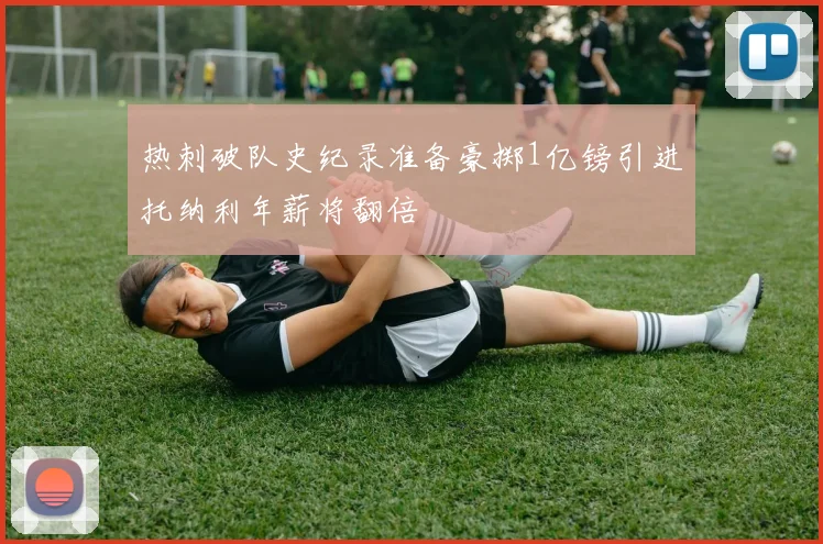 热刺破队史纪录准备豪掷1亿镑引进托纳利年薪将翻倍