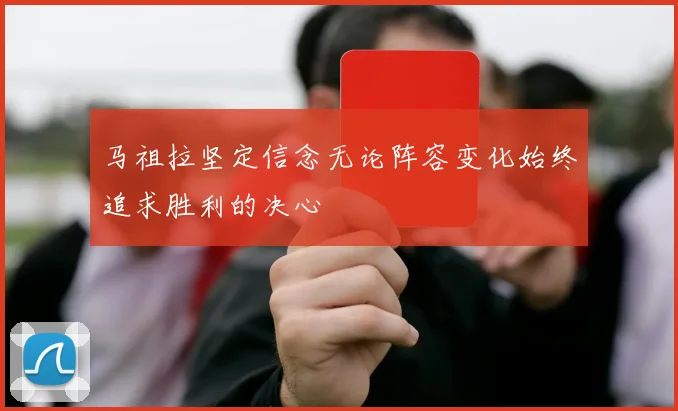 马祖拉坚定信念无论阵容变化始终追求胜利的决心
