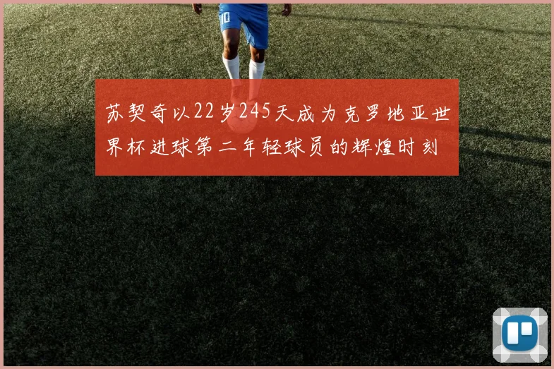 苏契奇以22岁245天成为克罗地亚世界杯进球第二年轻球员的辉煌时刻