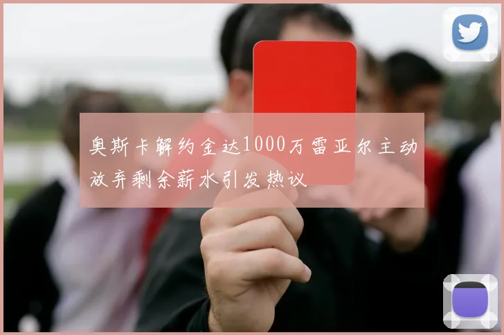 奥斯卡解约金达1000万雷亚尔主动放弃剩余薪水引发热议