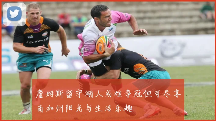 詹姆斯留守湖人或难争冠但可尽享南加州阳光与生活乐趣